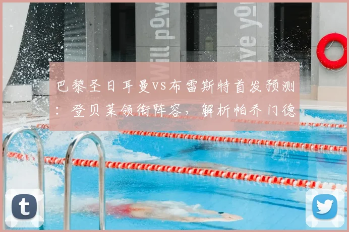 巴黎圣日耳曼vs布雷斯特首发预测：登贝莱领衔阵容，解析帕乔门德斯缺阵原因
