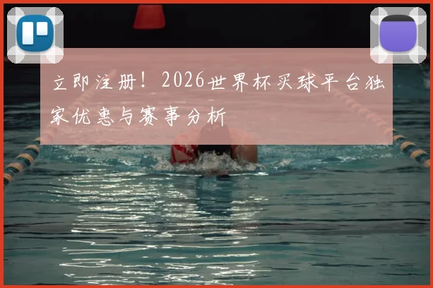 立即注册！2026世界杯买球平台独家优惠与赛事分析