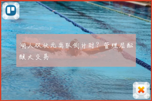 湖人双状元离队倒计时？管理层酝酿大交易