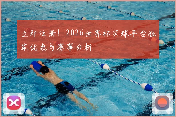立即注册!2026世界杯买球平台独家优惠与赛事分析