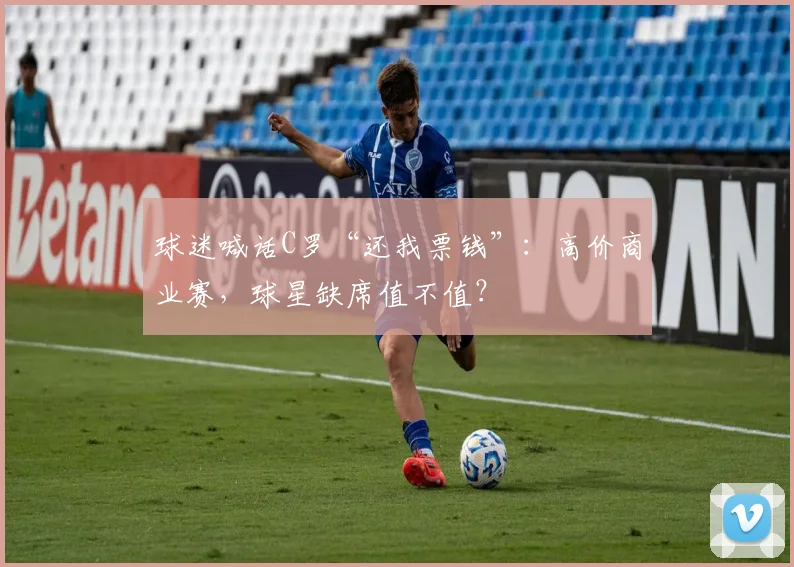 球迷喊话C罗“还我票钱”：高价商业赛，球星缺席值不值？