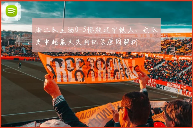 浙江队主场0-5惨败辽宁铁人，创队史中超最大失利纪录原因解析