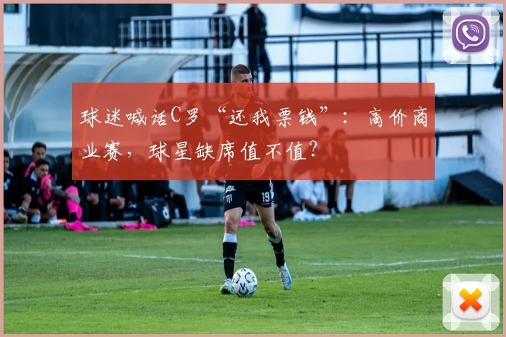 球迷喊话C罗“还我票钱”:高价商业赛,球星缺席值不值?