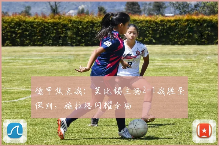 德甲焦点战：莱比锡主场2-1战胜圣保利，施拉格闪耀全场