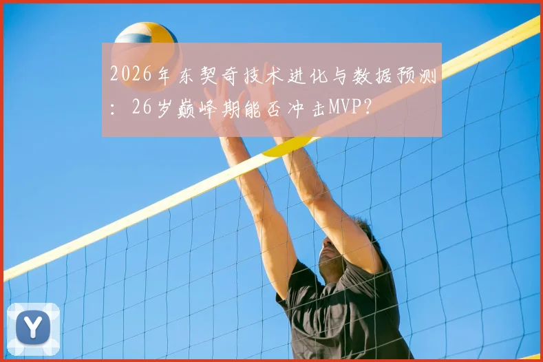 2026年东契奇技术进化与数据预测：26岁巅峰期能否冲击MVP？